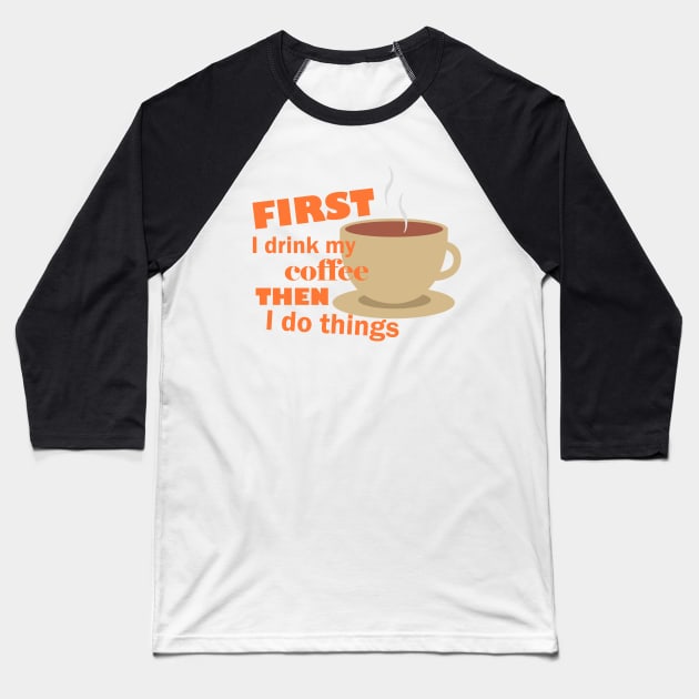 First I drink my coffee then I do things – Funny Baseball T-Shirt by Bethany-Bailey